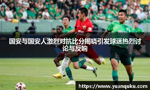 沙巴国安与国安人激烈对抗比分揭晓引发球迷热烈讨论与反响